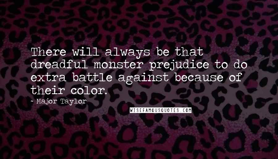 Major Taylor Quotes: There will always be that dreadful monster prejudice to do extra battle against because of their color.