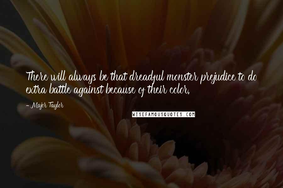 Major Taylor Quotes: There will always be that dreadful monster prejudice to do extra battle against because of their color.