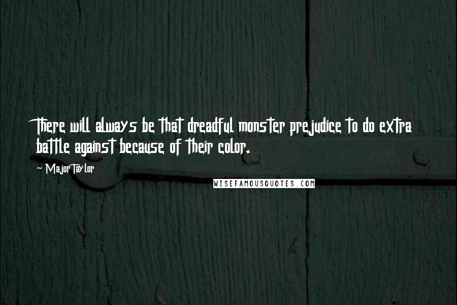 Major Taylor Quotes: There will always be that dreadful monster prejudice to do extra battle against because of their color.