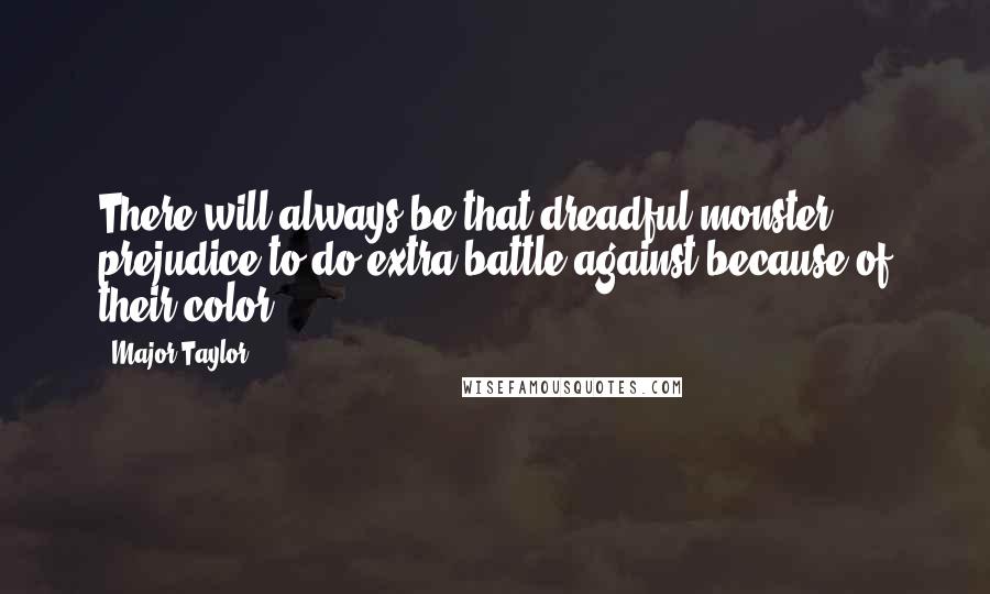 Major Taylor Quotes: There will always be that dreadful monster prejudice to do extra battle against because of their color.