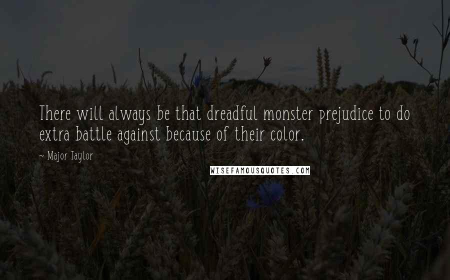 Major Taylor Quotes: There will always be that dreadful monster prejudice to do extra battle against because of their color.