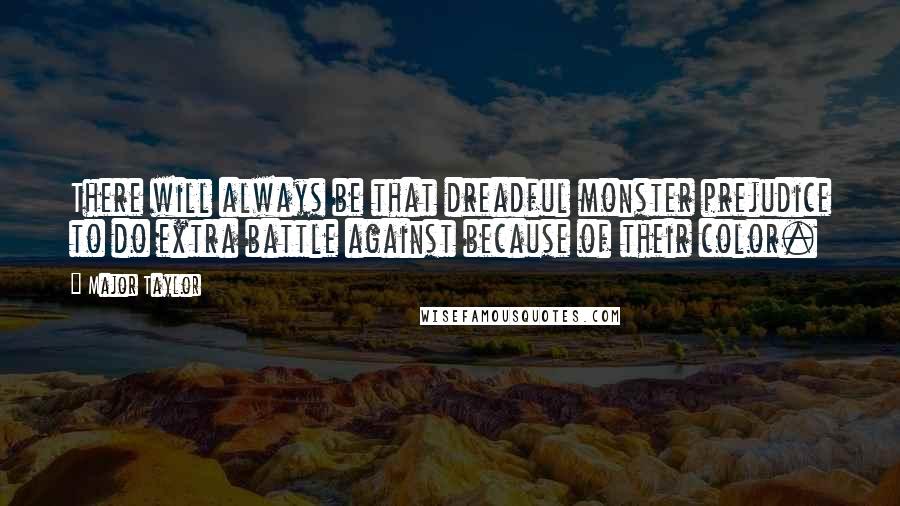 Major Taylor Quotes: There will always be that dreadful monster prejudice to do extra battle against because of their color.