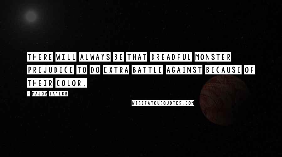 Major Taylor Quotes: There will always be that dreadful monster prejudice to do extra battle against because of their color.