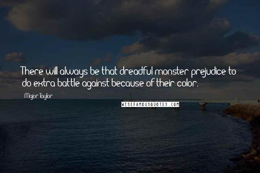 Major Taylor Quotes: There will always be that dreadful monster prejudice to do extra battle against because of their color.