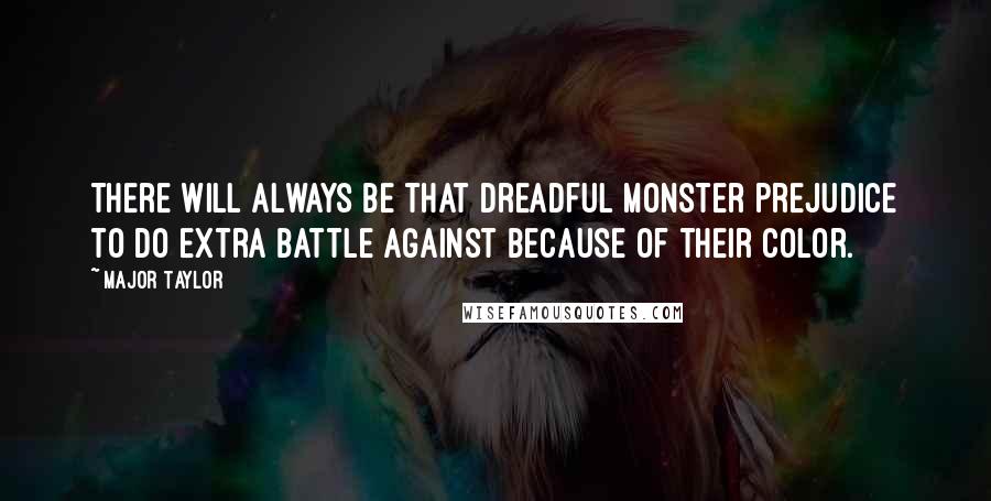 Major Taylor Quotes: There will always be that dreadful monster prejudice to do extra battle against because of their color.