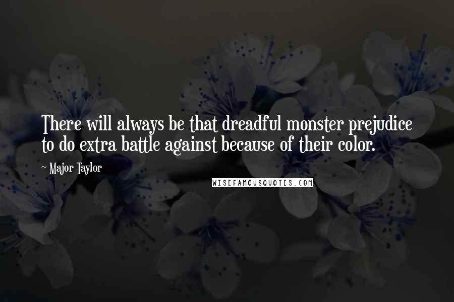 Major Taylor Quotes: There will always be that dreadful monster prejudice to do extra battle against because of their color.