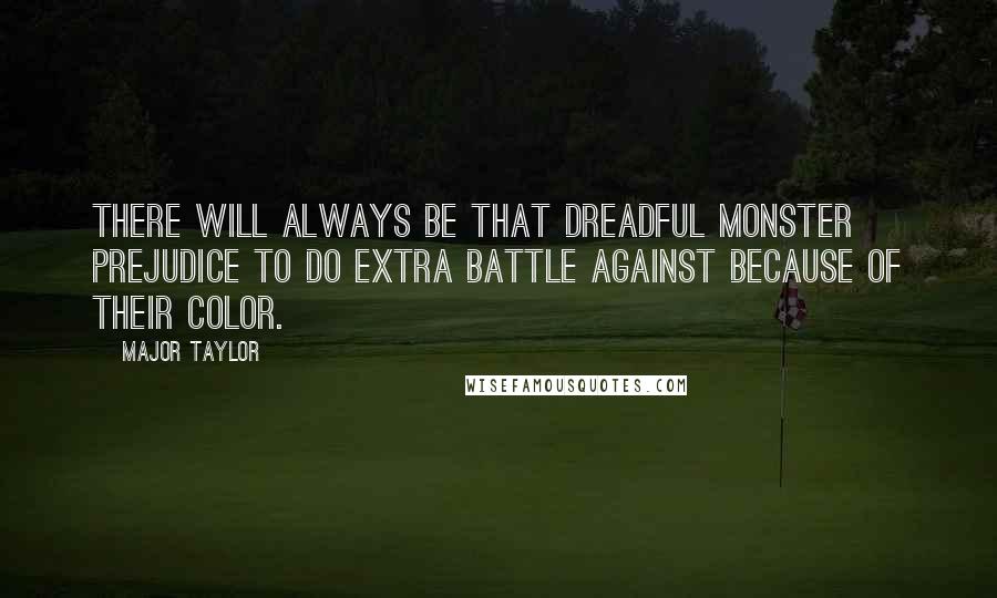 Major Taylor Quotes: There will always be that dreadful monster prejudice to do extra battle against because of their color.