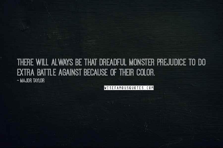 Major Taylor Quotes: There will always be that dreadful monster prejudice to do extra battle against because of their color.