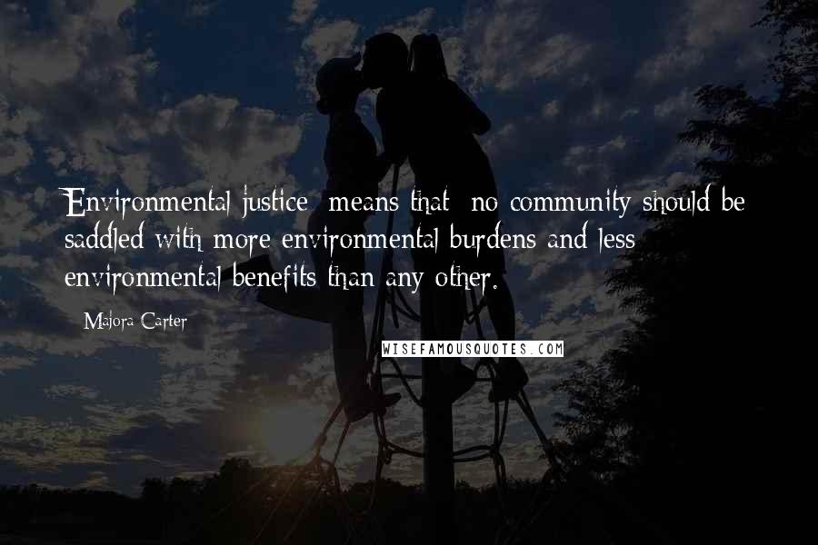 Majora Carter Quotes: Environmental justice [means that] no community should be saddled with more environmental burdens and less environmental benefits than any other.