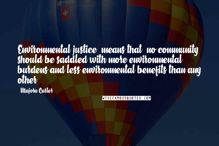 Majora Carter Quotes: Environmental justice [means that] no community should be saddled with more environmental burdens and less environmental benefits than any other.