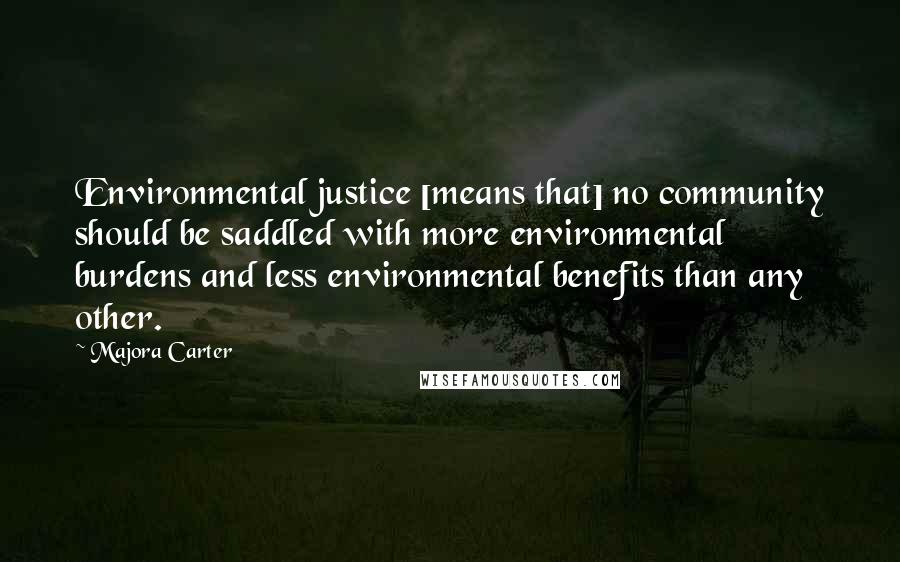 Majora Carter Quotes: Environmental justice [means that] no community should be saddled with more environmental burdens and less environmental benefits than any other.