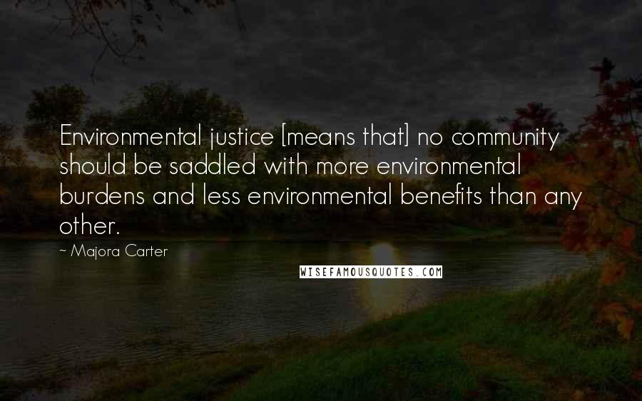 Majora Carter Quotes: Environmental justice [means that] no community should be saddled with more environmental burdens and less environmental benefits than any other.