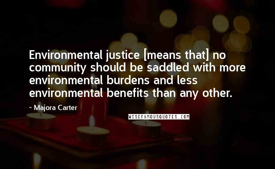Majora Carter Quotes: Environmental justice [means that] no community should be saddled with more environmental burdens and less environmental benefits than any other.