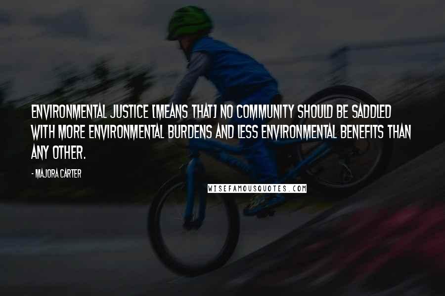 Majora Carter Quotes: Environmental justice [means that] no community should be saddled with more environmental burdens and less environmental benefits than any other.