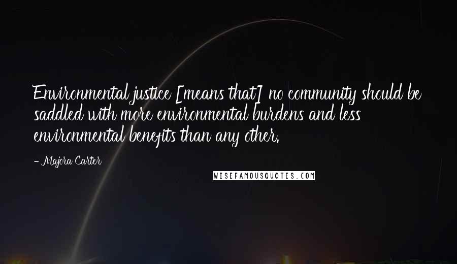 Majora Carter Quotes: Environmental justice [means that] no community should be saddled with more environmental burdens and less environmental benefits than any other.