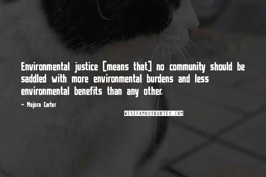 Majora Carter Quotes: Environmental justice [means that] no community should be saddled with more environmental burdens and less environmental benefits than any other.