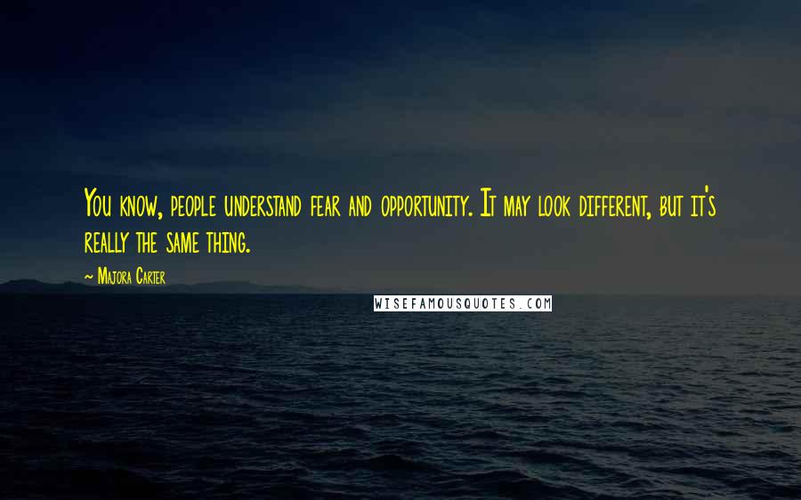 Majora Carter Quotes: You know, people understand fear and opportunity. It may look different, but it's really the same thing.