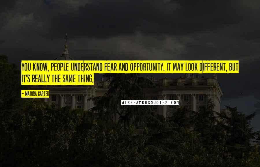 Majora Carter Quotes: You know, people understand fear and opportunity. It may look different, but it's really the same thing.