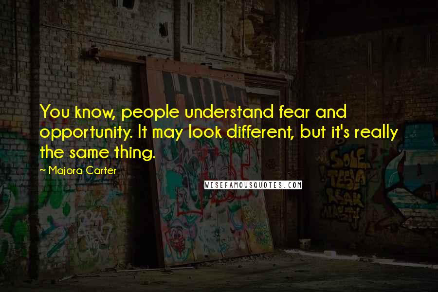 Majora Carter Quotes: You know, people understand fear and opportunity. It may look different, but it's really the same thing.