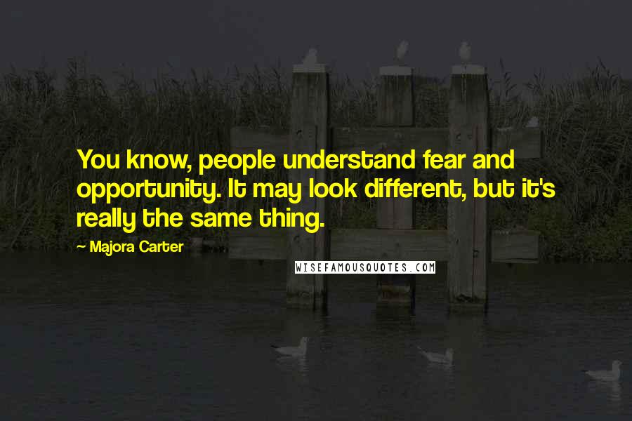 Majora Carter Quotes: You know, people understand fear and opportunity. It may look different, but it's really the same thing.