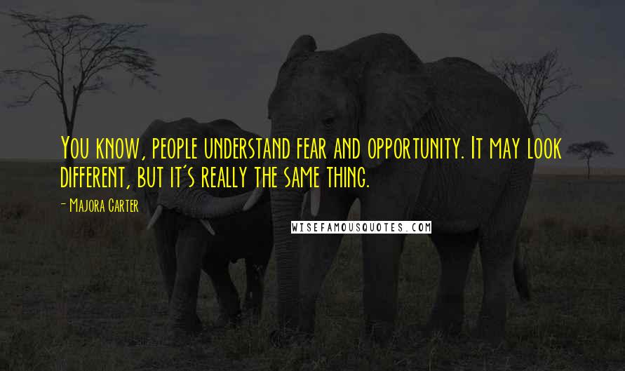 Majora Carter Quotes: You know, people understand fear and opportunity. It may look different, but it's really the same thing.