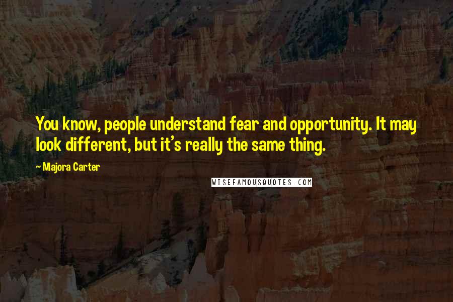 Majora Carter Quotes: You know, people understand fear and opportunity. It may look different, but it's really the same thing.