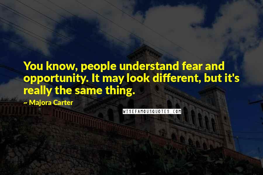 Majora Carter Quotes: You know, people understand fear and opportunity. It may look different, but it's really the same thing.