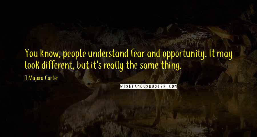 Majora Carter Quotes: You know, people understand fear and opportunity. It may look different, but it's really the same thing.