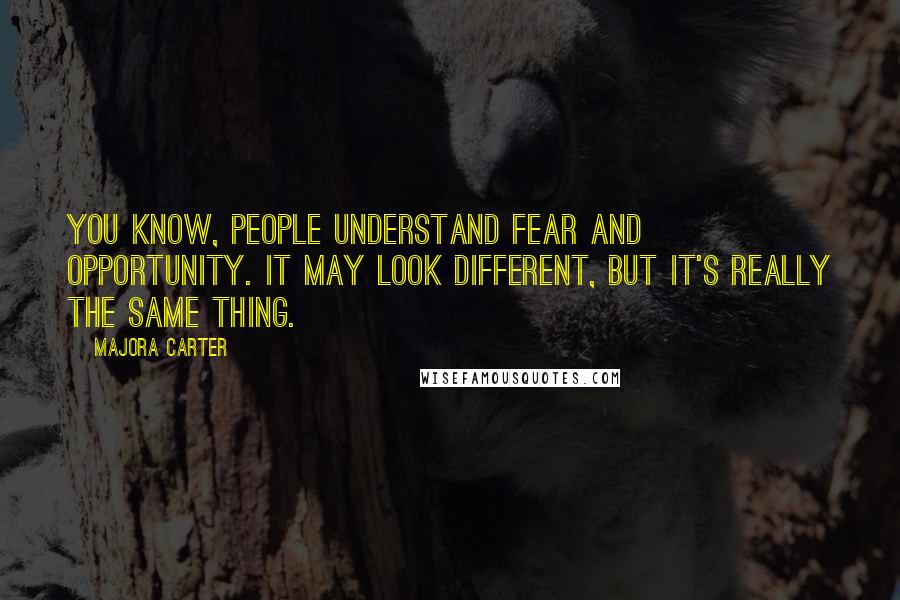 Majora Carter Quotes: You know, people understand fear and opportunity. It may look different, but it's really the same thing.