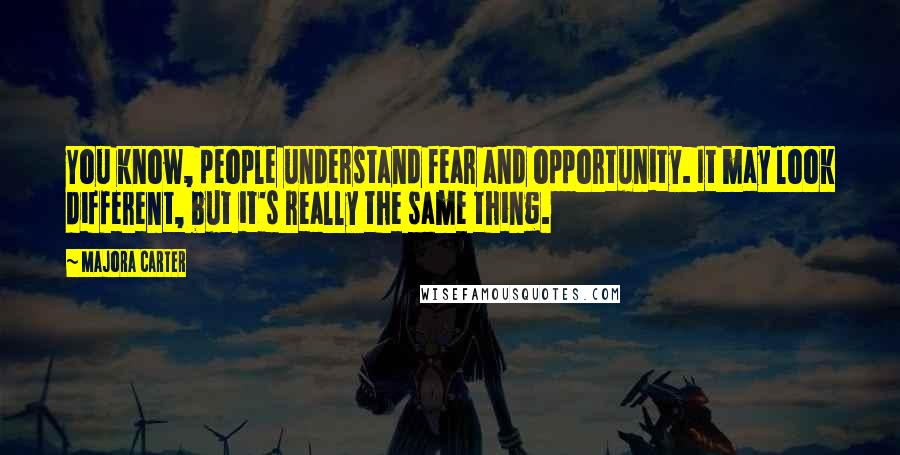 Majora Carter Quotes: You know, people understand fear and opportunity. It may look different, but it's really the same thing.