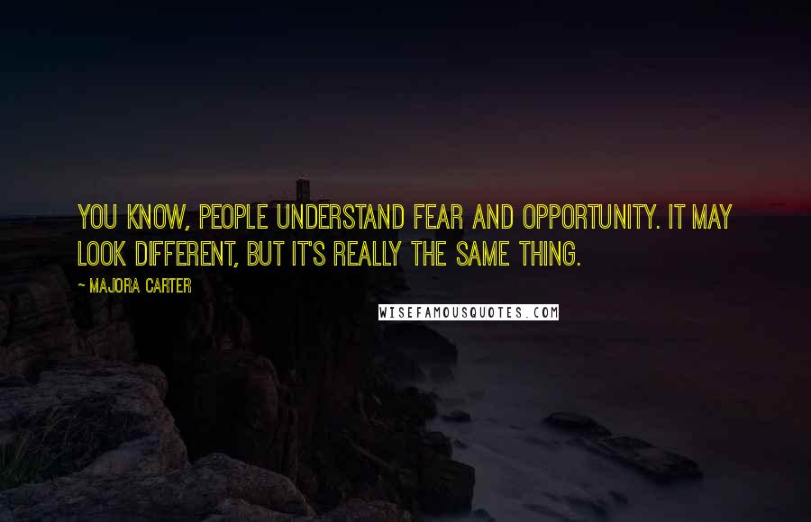 Majora Carter Quotes: You know, people understand fear and opportunity. It may look different, but it's really the same thing.