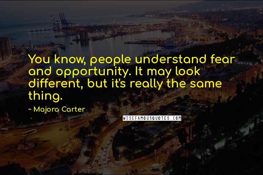 Majora Carter Quotes: You know, people understand fear and opportunity. It may look different, but it's really the same thing.