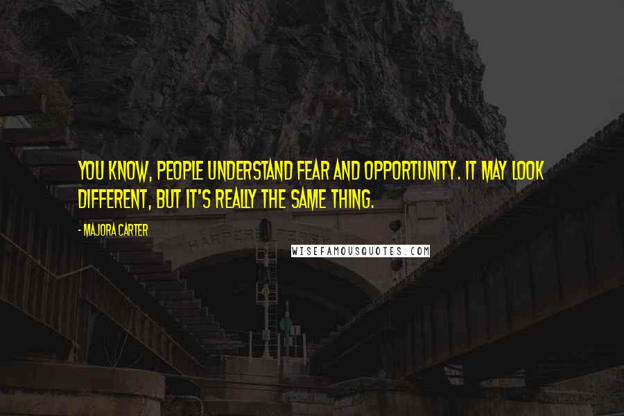 Majora Carter Quotes: You know, people understand fear and opportunity. It may look different, but it's really the same thing.