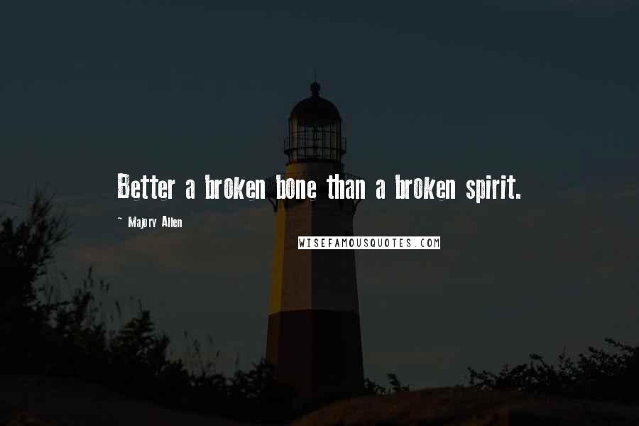 Majory Allen Quotes: Better a broken bone than a broken spirit.