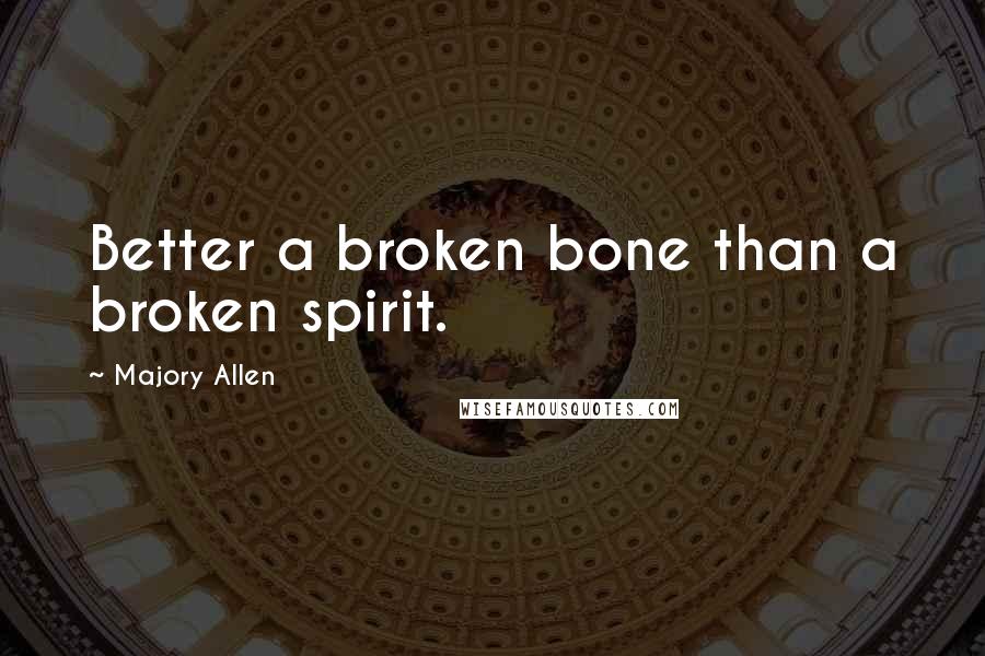 Majory Allen Quotes: Better a broken bone than a broken spirit.