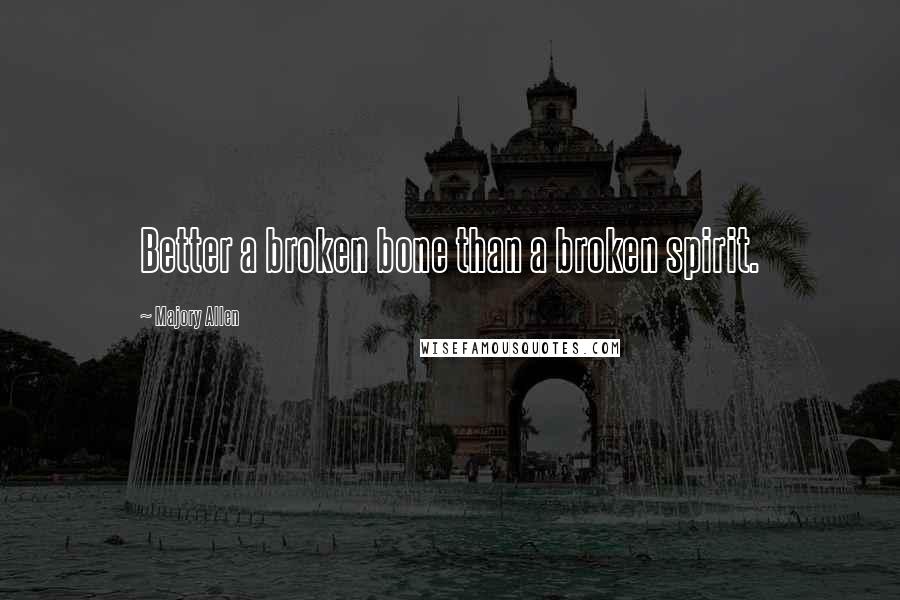 Majory Allen Quotes: Better a broken bone than a broken spirit.