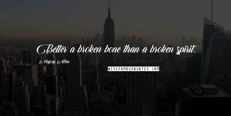 Majory Allen Quotes: Better a broken bone than a broken spirit.
