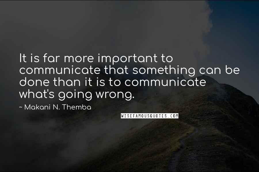 Makani N. Themba Quotes: It is far more important to communicate that something can be done than it is to communicate what's going wrong.