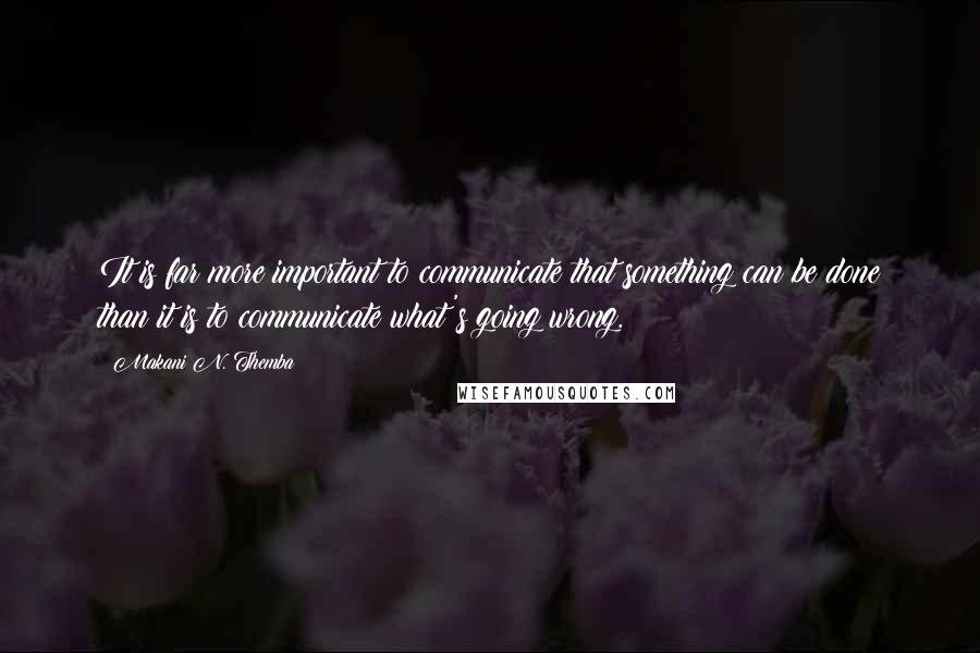 Makani N. Themba Quotes: It is far more important to communicate that something can be done than it is to communicate what's going wrong.