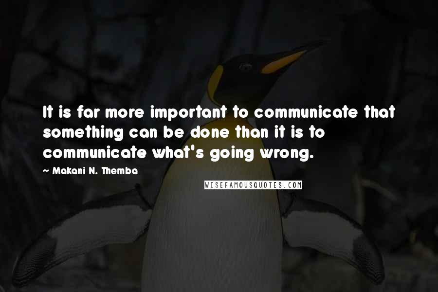 Makani N. Themba Quotes: It is far more important to communicate that something can be done than it is to communicate what's going wrong.