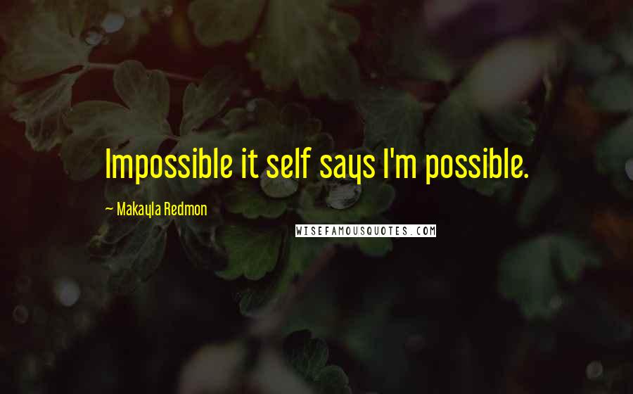 Makayla Redmon Quotes: Impossible it self says I'm possible.