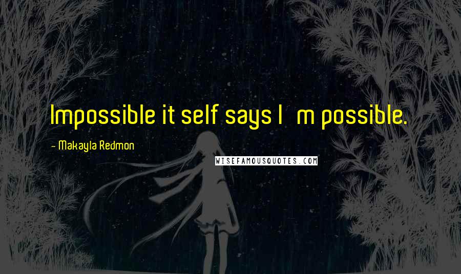Makayla Redmon Quotes: Impossible it self says I'm possible.