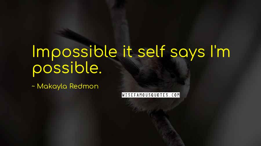 Makayla Redmon Quotes: Impossible it self says I'm possible.