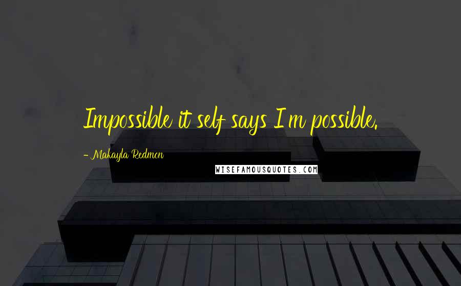 Makayla Redmon Quotes: Impossible it self says I'm possible.