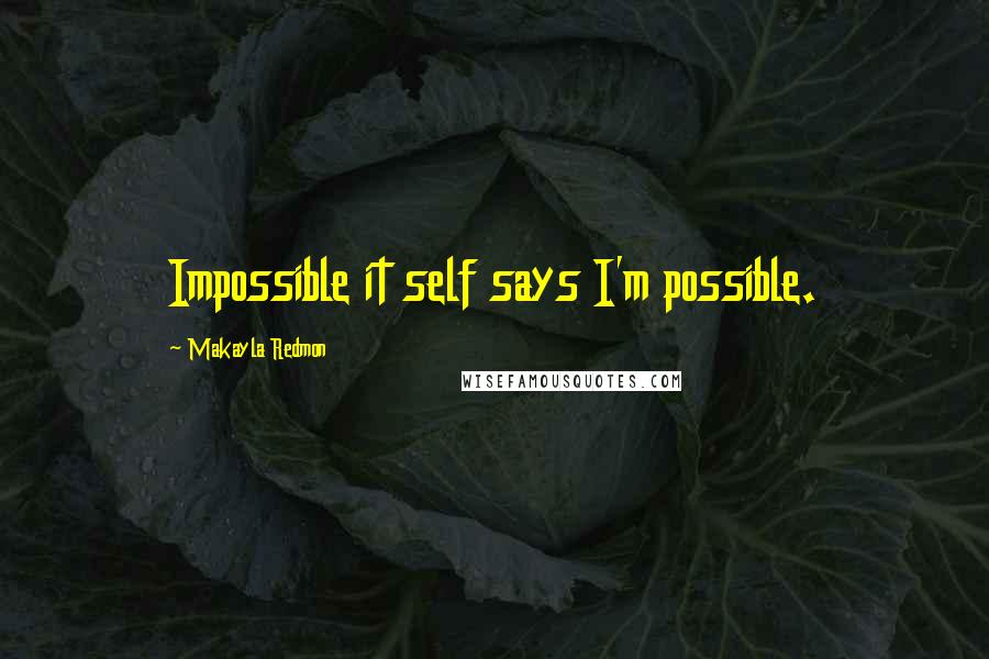 Makayla Redmon Quotes: Impossible it self says I'm possible.