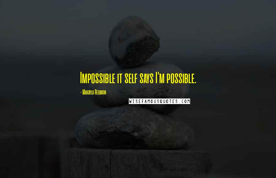 Makayla Redmon Quotes: Impossible it self says I'm possible.