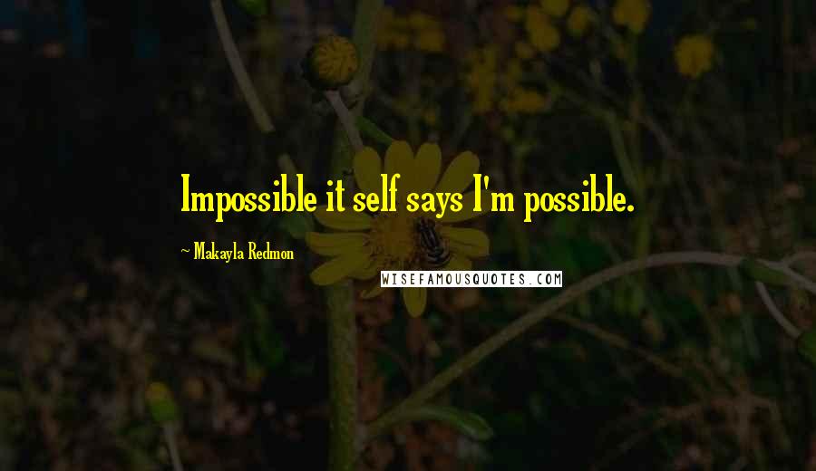 Makayla Redmon Quotes: Impossible it self says I'm possible.