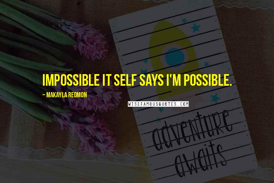 Makayla Redmon Quotes: Impossible it self says I'm possible.