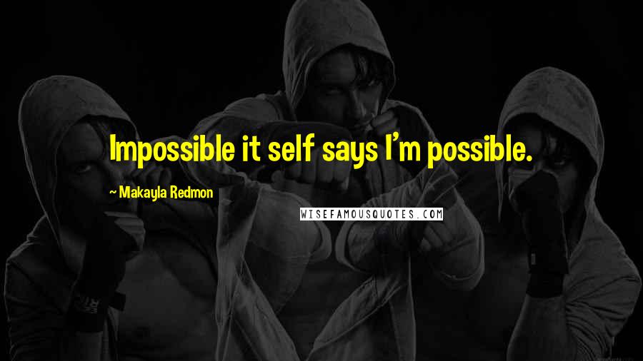 Makayla Redmon Quotes: Impossible it self says I'm possible.