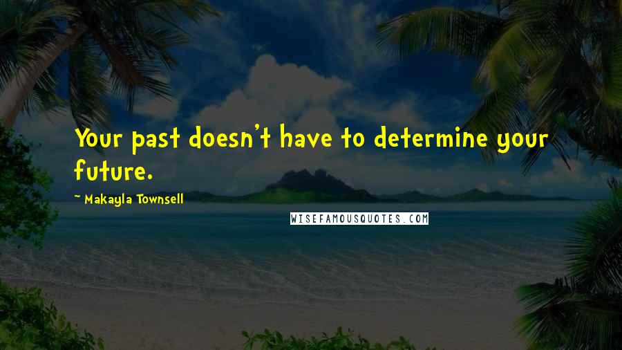 Makayla Townsell Quotes: Your past doesn't have to determine your future.